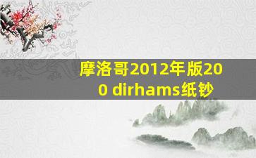 摩洛哥2012年版200 dirhams纸钞